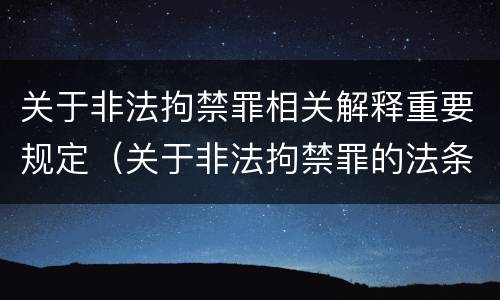 关于非法拘禁罪相关解释重要规定（关于非法拘禁罪的法条）