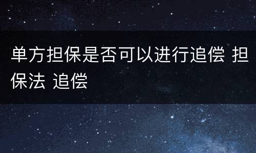 单方担保是否可以进行追偿 担保法 追偿