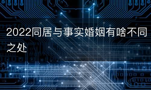 2022同居与事实婚姻有啥不同之处