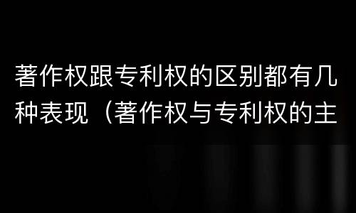 著作权跟专利权的区别都有几种表现（著作权与专利权的主要区别是什么?）
