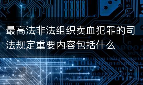 最高法非法组织卖血犯罪的司法规定重要内容包括什么