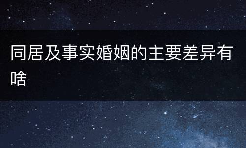 同居及事实婚姻的主要差异有啥