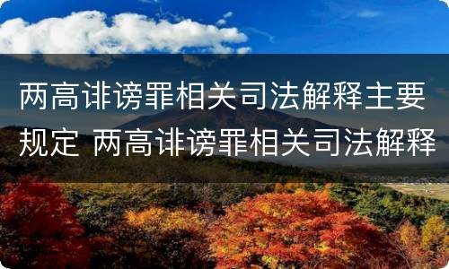 两高诽谤罪相关司法解释主要规定 两高诽谤罪相关司法解释主要规定有