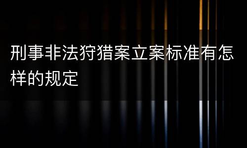刑事非法狩猎案立案标准有怎样的规定