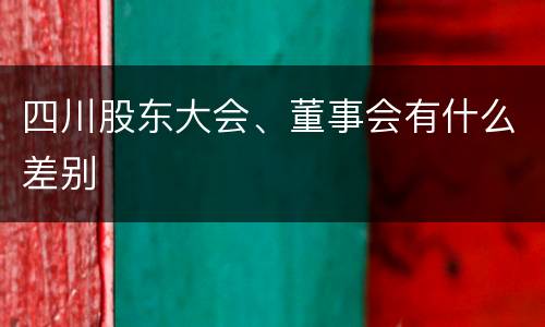 四川股东大会、董事会有什么差别