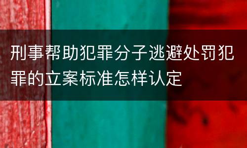 刑事帮助犯罪分子逃避处罚犯罪的立案标准怎样认定