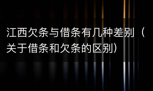 江西欠条与借条有几种差别（关于借条和欠条的区别）