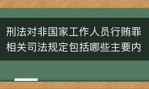 刑法对非国家工作人员行贿罪相关司法规定包括哪些主要内容