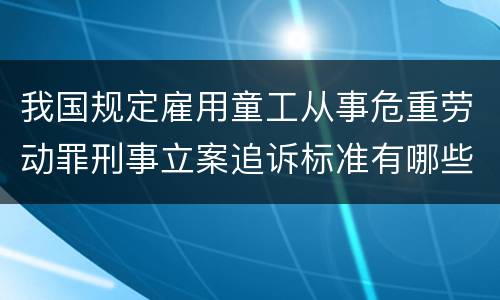 我国规定雇用童工从事危重劳动罪刑事立案追诉标准有哪些规定