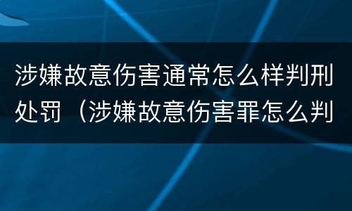 涉嫌故意伤害通常怎么样判刑处罚（涉嫌故意伤害罪怎么判）