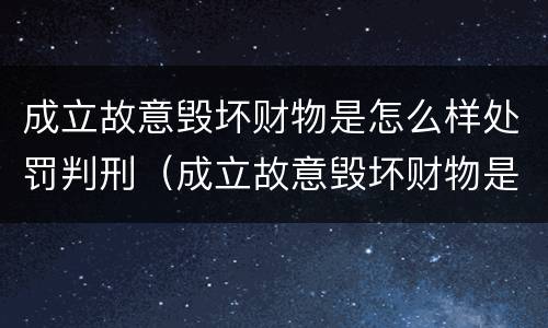 成立故意毁坏财物是怎么样处罚判刑（成立故意毁坏财物是怎么样处罚判刑的）