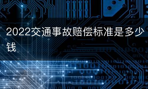 2022交通事故赔偿标准是多少钱
