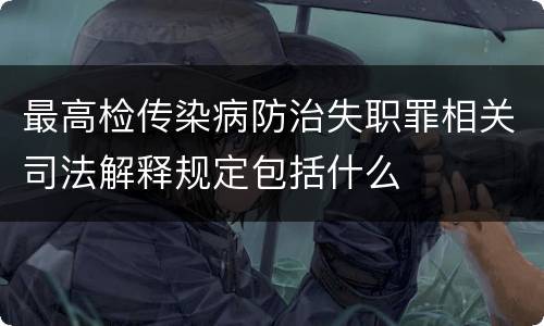 最高检传染病防治失职罪相关司法解释规定包括什么