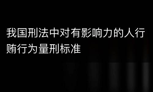 我国刑法中对有影响力的人行贿行为量刑标准