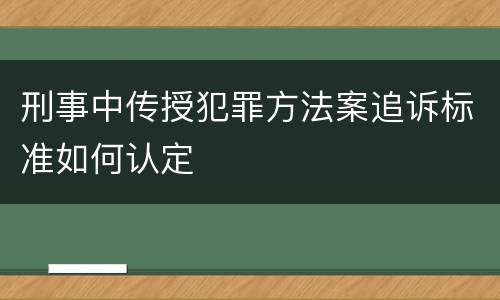 刑事中传授犯罪方法案追诉标准如何认定