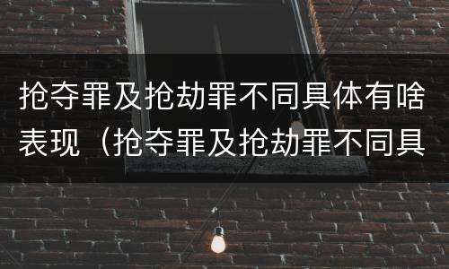 抢夺罪及抢劫罪不同具体有啥表现（抢夺罪及抢劫罪不同具体有啥表现呢）