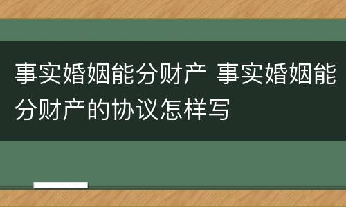 事实婚姻能分财产 事实婚姻能分财产的协议怎样写
