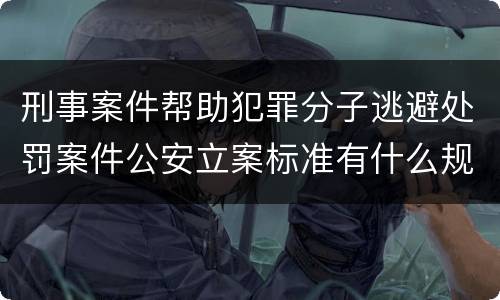 刑事案件帮助犯罪分子逃避处罚案件公安立案标准有什么规定