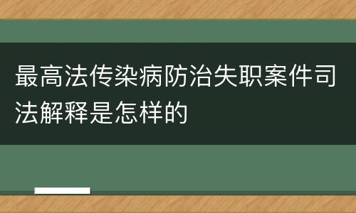 最高法传染病防治失职案件司法解释是怎样的