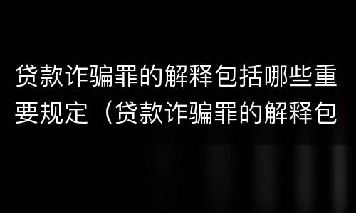 贷款诈骗罪的解释包括哪些重要规定（贷款诈骗罪的解释包括哪些重要规定）