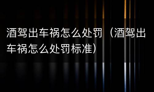 酒驾出车祸怎么处罚（酒驾出车祸怎么处罚标准）