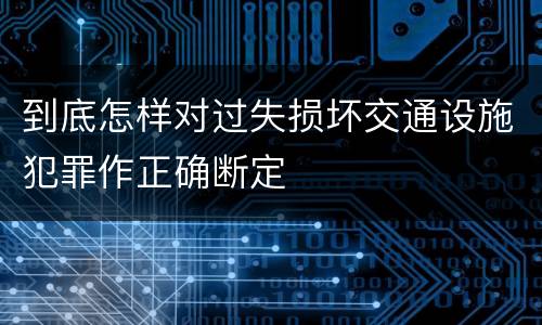 到底怎样对过失损坏交通设施犯罪作正确断定