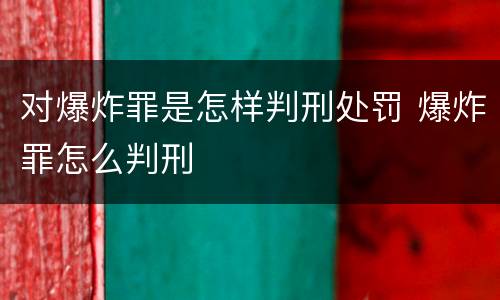 对爆炸罪是怎样判刑处罚 爆炸罪怎么判刑