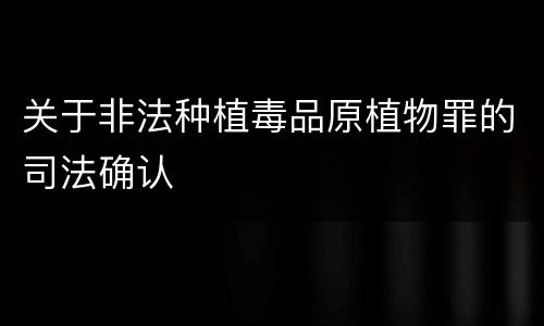 关于非法种植毒品原植物罪的司法确认