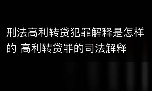 刑法高利转贷犯罪解释是怎样的 高利转贷罪的司法解释