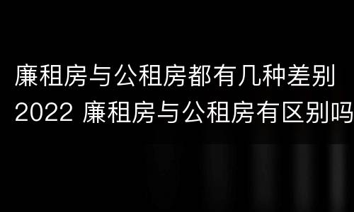 廉租房与公租房都有几种差别2022 廉租房与公租房有区别吗
