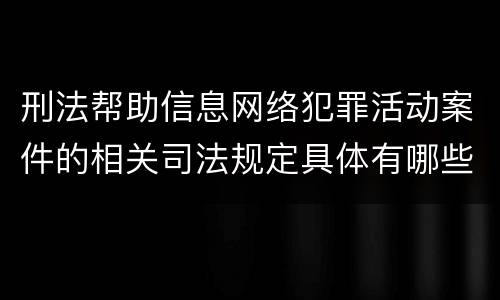 刑法帮助信息网络犯罪活动案件的相关司法规定具体有哪些