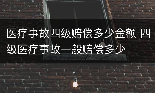 医疗事故四级赔偿多少金额 四级医疗事故一般赔偿多少