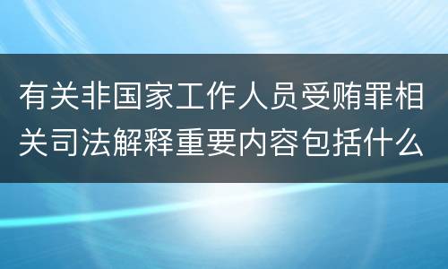 有关非国家工作人员受贿罪相关司法解释重要内容包括什么