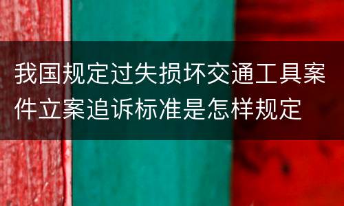 我国规定过失损坏交通工具案件立案追诉标准是怎样规定