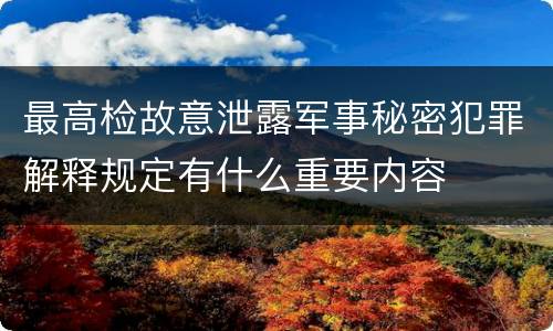 最高检故意泄露军事秘密犯罪解释规定有什么重要内容