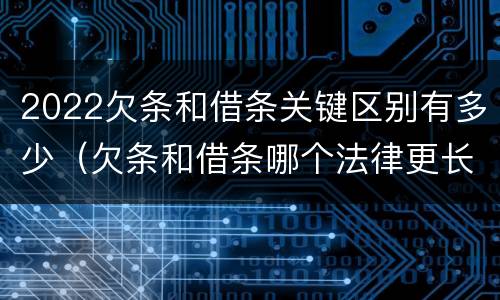 2022欠条和借条关键区别有多少（欠条和借条哪个法律更长）
