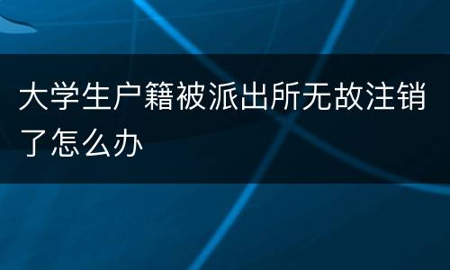 大学生户籍被派出所无故注销了怎么办