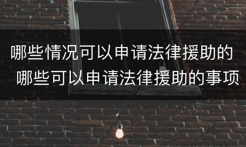 哪些情况可以申请法律援助的 哪些可以申请法律援助的事项