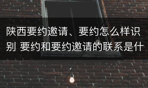 陕西要约邀请、要约怎么样识别 要约和要约邀请的联系是什么