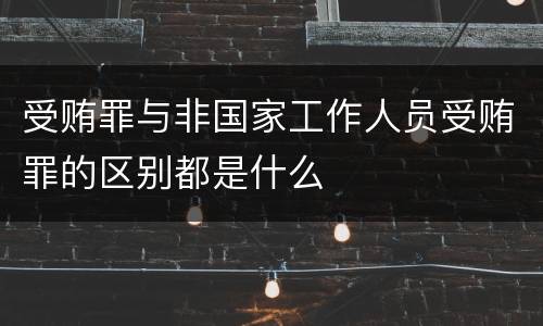 受贿罪与非国家工作人员受贿罪的区别都是什么