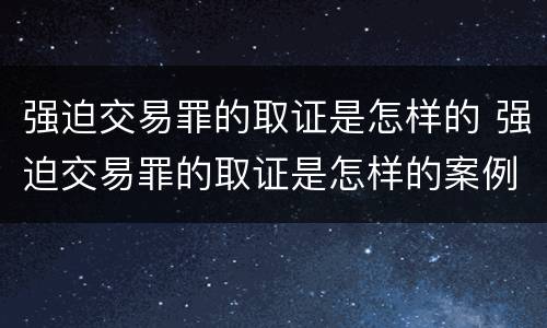 强迫交易罪的取证是怎样的 强迫交易罪的取证是怎样的案例