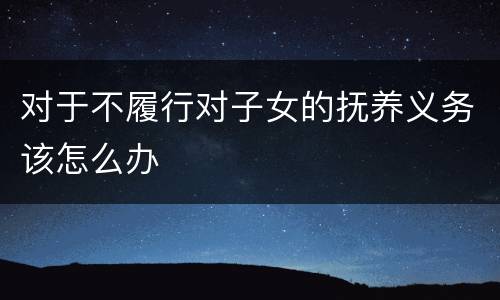 对于不履行对子女的抚养义务该怎么办