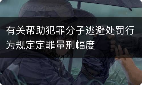 有关帮助犯罪分子逃避处罚行为规定定罪量刑幅度