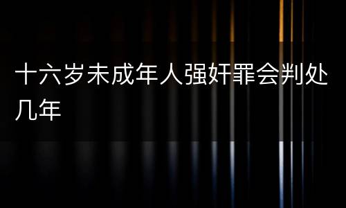 十六岁未成年人强奸罪会判处几年