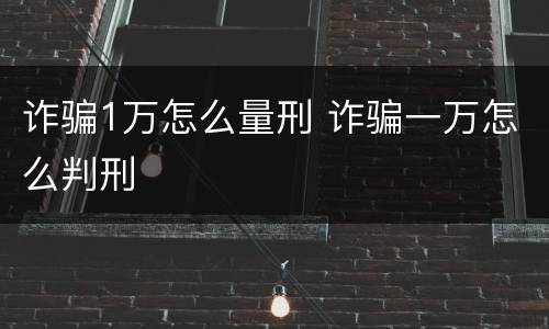 诈骗1万怎么量刑 诈骗一万怎么判刑