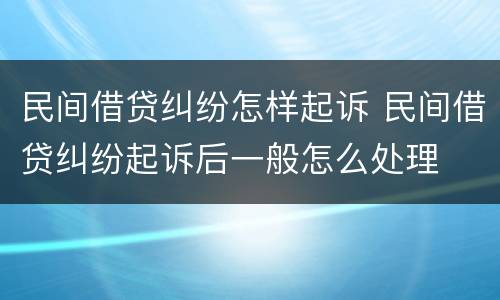 民间借贷纠纷怎样起诉 民间借贷纠纷起诉后一般怎么处理