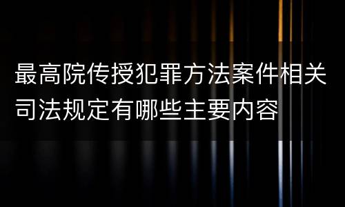 最高院传授犯罪方法案件相关司法规定有哪些主要内容