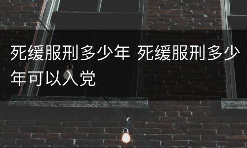死缓服刑多少年 死缓服刑多少年可以入党