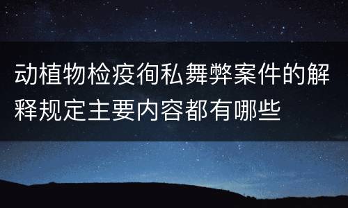 动植物检疫徇私舞弊案件的解释规定主要内容都有哪些