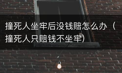 撞死人坐牢后没钱赔怎么办（撞死人只赔钱不坐牢）
